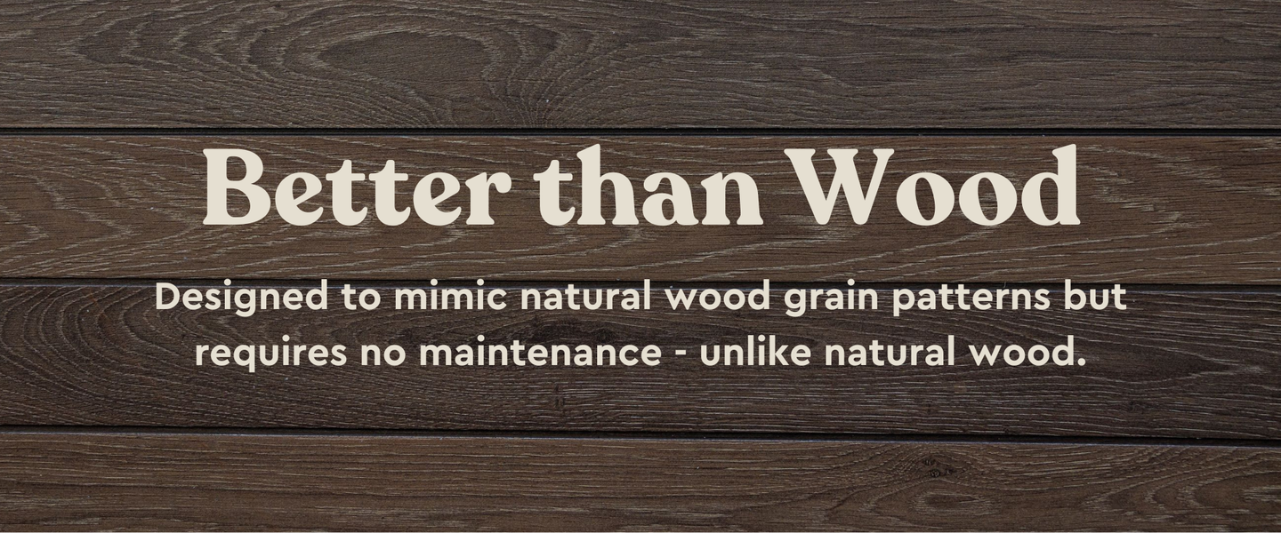 Better than wood - designed to mimic natural wood grain patters but requires no maintenance - unlike natural wood.
